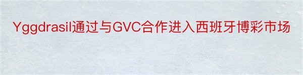Yggdrasil通过与GVC合作进入西班牙博彩市场