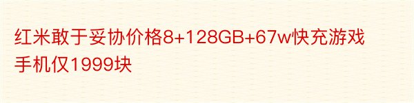 红米敢于妥协价格8+128GB+67w快充游戏手机仅1999块
