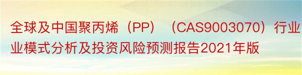 全球及中国聚丙烯（PP）（CAS9003070）行业商业模式分析及投资风险预测报告2021年版
