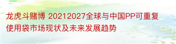 龙虎斗赌博 20212027全球与中国PP可重复使用袋市场现状及未来发展趋势