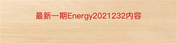 最新一期Energy2021232内容