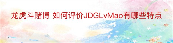 龙虎斗赌博 如何评价JDGLvMao有哪些特点