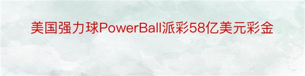 美国强力球PowerBall派彩58亿美元彩金