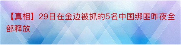 【真相】29日在金边被抓的5名中国绑匪昨夜全部释放
