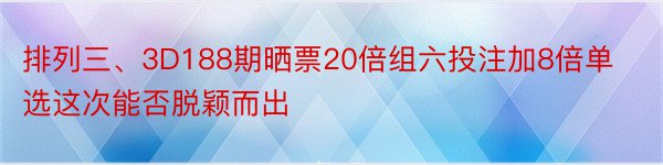 排列三、3D188期晒票20倍组六投注加8倍单选这次能否脱颖而出