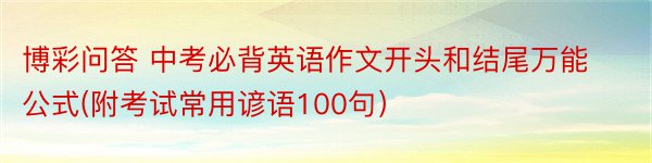 博彩问答 中考必背英语作文开头和结尾万能公式(附考试常用谚语100句）