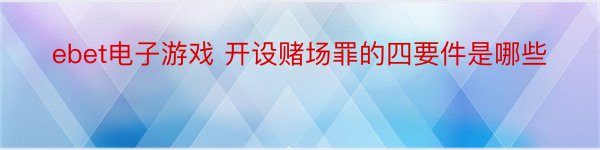 ebet电子游戏 开设赌场罪的四要件是哪些