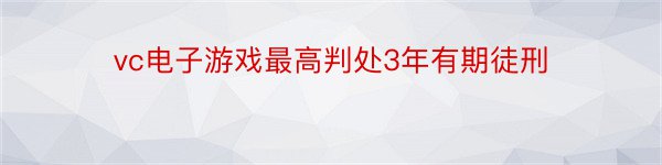 vc电子游戏最高判处3年有期徒刑