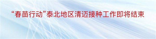 “春苗行动”泰北地区清迈接种工作即将结束